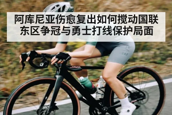 阿库尼亚伤愈复出如何搅动国联东区争冠与勇士打线保护局面
